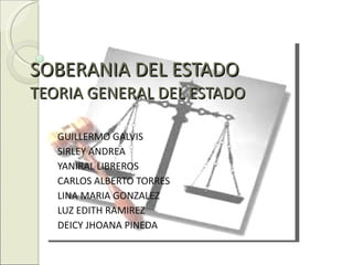 SOBERANIA DEL ESTADO TEORIA GENERAL DEL ESTADO GUILLERMO GALVIS SIRLEY ANDREA YANIRAL LIBREROS CARLOS ALBERTO TORRES LINA MARIA GONZALEZ LUZ EDITH RAMIREZ DEICY JHOANA PINEDA 