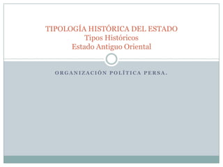 Organización Política persa.TIPOLOGÍA HISTÓRICA DEL ESTADOTipos HistóricosEstado Antiguo Oriental
