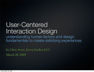 User-Centered
          Interaction Design
          understanding human factors and design
          fundamentals to create satisfying experiences

          by Chris Avore, Erova Studios LLC
          March 20, 2009



Friday, March 20, 2009
 