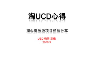 淘UCD心得淘心得改版项目经验分享 UED 晓荷 宗羲 2009.9 