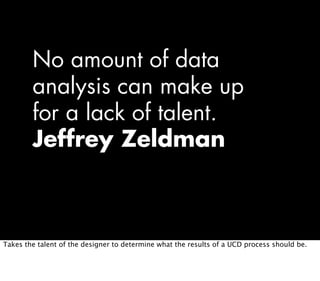 No amount of data
        analysis can make up
        for a lack of talent.
        Jeffrey Zeldman



Takes the talent o...