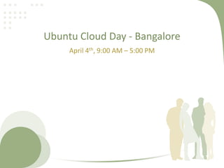 Ubuntu Cloud Day - Bangalore
     April 4th, 9:00 AM – 5:00 PM
 