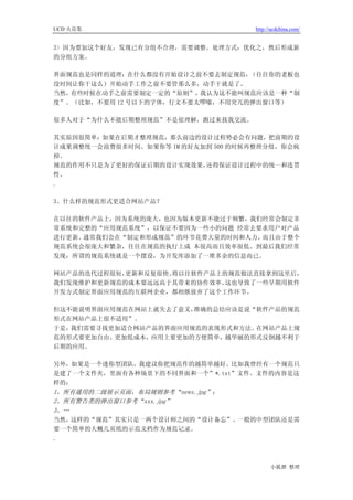 UCD 火花集                             http://ucdchina.com/


3> 因为要加这个好友，发现已有分组不合理，需要调整。处理方式：优化之，然后形成新
的分组方案。

界面规范也是同样的道理：在什么都没有开始设计之前不要去制定规范，  （往往你的老板也
没时间让你干这么）开始动手工作之前不要管那么多，动手干就是了。
当然，有些时候在动手之前需要制定一定的“原则”，  我认为这不能叫规范应该是一种“制
度”。（比如，不要用 12 号以下的字体，行文不要太啰嗦，不用突兀的弹出窗口等）

很多人对于“为什么不能后期整理规范”不是很理解，跑过来找我交流。

其实原因很简单：如果在后期才整理规范，那么前边的设计过程势必会有问题，把前期的设
计成果调整统一会浪费很多时间。如果你等 IM 的好友加到 500 的时候再整理分组，你会疯
掉。
规范的作用不只是为了更好的保证后期的设计实现效果，  还得保证设计过程中的统一和连贯
性。
.

3、什么样的规范形式更适合网站产品？

在以往的软件产品上，因为系统的庞大，也因为版本更新不能过于频繁，我们经常会制定非
常系统和完整的“应用规范系统”，以保证不要因为一些小的问题 经常去要求用户对产品
进行更新。通常我们会在“制定和形成规范”的环节花费大量的时间和人力，而且由于整个
规范系统会很庞大和繁杂，往往在规范的执行上成 本很高而且效率很低。到最后我们经常
发现：所谓的规范系统就是一个摆设，为开发库添加了一堆多余的信息而已。

网站产品的迭代过程很短，更新和反复很快。将以往软件产品上的规范做法直接拿到这里后，
我们发现维护和更新规范的成本要远远高于其带来的协作效率。 这也导致了一些早期用软件
开发方式制定界面应用规范的互联网企业，都相继放弃了这个工作环节。

但这不能说明界面应用规范在网站上就失去了意义，准确的总结应该是说“软件产品的规范
形式在网站产品上很不适用”。
于是，我们需要寻找更加适合网站产品的界面应用规范的表现形式和方法。在网站产品上规
范的形式要更加自由、更加低成本，应用上要更加的方便简单，越华丽的形式反倒越不利于
后期的应用。

另外，如果是一个迷你型团队，我建议你把规范作的越简单越好。比如我曾经有一个规范只
是建了一个文件夹，里面有各种场景下的不同界面和一个”*.txt”文件。文件的内容是这
样的：
1、所有通用的二级展示页面，布局规则参考“news.jpg”；
2、所有警告类的弹出窗口参考“xxx.jpg”
3、…
当然，这样的“规范”其实只是一两个设计师之间的“设计备忘”。一般的中型团队还是需
要一个简单的大概几页纸的示范文档作为规范记录。
.



                                          小狐狸 整理
 