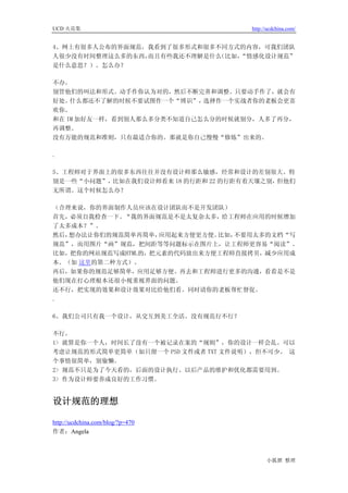 UCD 火花集                              http://ucdchina.com/


4、网上有很多人公布的界面规范，我看到了很多形式和很多不同方式的内容，可我们团队
人很少没有时间整理这么多的东西，而且有些我还不理解是什么（比如，“情感化设计规范”
是什么意思？）。怎么办？

不办。
别管他们的叫法和形式。动手作你认为对的，然后不断完善和调整。只要动手作了，就会有
好处。 什么都还不了解的时候不要试图作一个“博识”， 选择作一个实战者你的老板会更喜
欢你。
和在 IM 加好友一样，看到别人那么多分类不知道自己怎么分的时候就别分，人多了再分，
再调整。
没有万能的规范和准则，只有最适合你的。那就是你自己慢慢“修炼”出来的。

.

5、工程师对于界面上的很多东西往往并没有设计师那么敏感，经常和设计的差别很大。特
别是一些“小问题”，比如在我们设计师看来 18 的行距和 22 的行距有着天壤之别，但他们
无所谓。这个时候怎么办？

（合理来说，你的界面制作人员应该在设计团队而不是开发团队）
首先，必须自我检查一下。“我的界面规范是不是太复杂太多，给工程师在应用的时候增加
了太多成本？”。
然后，想办法让你们的规范简单再简单，  应用起来方便更方便。比如，不要用太多的文档“写
规范”，而用图片“画”规范，把间距等等问题标示在图片上，让工程师更容易“阅读”。
比如，把你的网站规范写成HTML的，把元素的代码放出来方便工程师直接拷贝，减少应用成
本。（如 这里的第二种方式）。
再后，如果你的规范足够简单，应用足够方便。再去和工程师进行更多的沟通，看看是不是
他们现在打心理根本还很小视重视界面的问题。
还不行，把实现的效果和设计效果对比给他们看。同时请你的老板帮忙督促。
.

6、我们公司只有我一个设计，从交互到美工全活。没有规范行不行？

不行。
1> 就算是你一个人，时间长了没有一个被记录在案的“规则”，你的设计一样会乱。可以
考虑让规范的形式简单更简单（如只留一个 PSD 文件或者 TXT 文件说明），但不可少。 这
个事情很简单，别偷懒。
2> 规范不只是为了今天看的，后面的设计执行、以后产品的维护和优化都需要用到。
3> 作为设计师要养成良好的工作习惯。


设计规范的理想 

http://ucdchina.com/blog/?p=470
作者：Angela



                                           小狐狸 整理
 