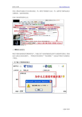 UCD 火花集                         http://ucdchina.com/


其实上图这些功能完全可以离内容近一些，离用户的视觉中点近一些，这样用户操作起来会
方便很多，也很容易看到。

比如下面这样的排列方式




二 糟糕的人机交互

网站不要轻易的把责任推卸给用户，不能让用户来承担他使用过程中出现的所有错误。特别
是在人机交互的对话框中，一些网站时常责怪用户“你出错啦！”比如这个网站中出现的以
下情况。

1 关于输入字数限制的提示




                                      小狐狸 整理
 