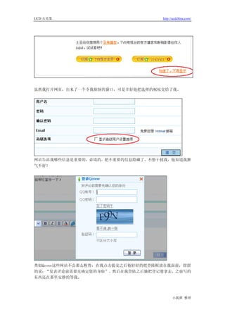 UCD 火花集                           http://ucdchina.com/




虽然我打开网页，出来了一个令我烦恼的窗口，可是幸好他把选择的权杖交给了我。




网站告诉我哪些信息是重要的，必填的。把不重要的信息隐藏了，不想干扰我，他知道我脾
气不好！




类似Qzone这些网站不会那么粗鲁，在我点击提交之后他轻轻的把登陆框放在我面前，甜甜
的说：“发表评论前需要先确定您的身份”。然后在我登陆之后她把登记册拿走，之前写的
东西还在那里安静的等我。




                                        小狐狸 整理
 