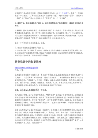 UCD 火花集                           http://ucdchina.com/


正是这些任务点的前后串联，才构成了我们的任务流。在 上一个话题中，我说“一个页面
就是一个任务点。”，所以在这里我又可以再罗嗦一遍了：每个页面的“存在”，都是为了
“帮助”或“促成”用户达到他在这个“任务点”的一个“子目标”。

3、我们产品，除了能满足用户的目标，还应该能帮助用户找到最经济、最适合他们的任务
路径。

这条路径，同时也应该是满足“企业的商业目的”的一条路径。在这个例子里，我们可以推
荐你通过电话或网络，到一些中关村的在线商场订购，然后选择送 货上门。不过这种方法，
用户需要付出的更多的时间成本、额外的快递费用、更高的风险和后续的维护成本。这些都
需要在用户走到这个“任务点”的时候通过各种 方法提示给用户。

总结一下与任务分解相关的要点，就是：

1、任务分解的基础是理解用户的目标；
2、用户的目标（子目标）有大有小，合理地定义这些目标是任务分解中至关重要的一环；
3、在引导用户完成目标的同时，别忘了网站的商业目的，在适宜的时候给用户适宜的选择，
不仅不会让用户反感，还能提高用户的体验。


情节设计中的叙事策略 

http://ucdchina.com/blog/?p=106
作者：子条

虽然找单田芳来播天气预报只是一个小品中的桥段，但是，如果真的以说评书的方式，把“天
气预报”、“天下大事”都当作故事，讲成“天方夜谭”。那枯燥的新闻 和报道一定会有
更高的收视率。“讲故事”，并不是一个噱头，而是从古代的稗官野史、明清话本、到皮影、
京剧，到白话小说、文明戏，再到电影、电视剧。人 类，好像天生就对别人的故事好奇，
天生就愿意对号入座进入角色，在别人的故事里流下自己的泪。

故事，已经成为人类理解世界的一种方式。

在产品设计领域，为了了解用户的需求，“情节设计”承担起了讲故事的角色。这里的讲故
事不是为了情节好玩吸引眼球，而是为了发现用户将会遇到的状 况，解决其中的问题。以
叙述的方式描述任务，将任务“情节化”，从中发掘用户的需要。也就是说，讲故事成了人
们解释自己做什么，或者怎么做最自然的方式， 它便于当事人理解。而这类故事的焦点通
常是用户希望达到的目标。

设想今天你作为产品设计师去面谈一位新客户，  他负责公司员工的资料整理工作。你走进他
的办公室，该负责人葛林和你嘘寒问暖之后，便讲起了他的工作情 况： “公司所有的员工
资料都放在我们 HR 部门。因为每周二会有新员工入职，所以那一天我们会收到很多的新员
工资料。我负责检查资料是否齐全。在处理这些数据， 录入电脑之前，我们需要检查员工
的工作经历和学历证明。根据这个初步审查结果，我再把这些申请表格转交给”老鲁”，他
负责将资料录入电脑，再提交给…”


                                        小狐狸 整理
 