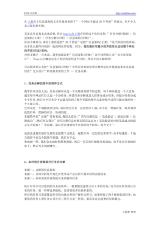 UCD 火花集                                 http://ucdchina.com/


在 上期关于信息架构的文章里我匆匆留下”一个网站不超过 30 个界面”的观点，有不少人
表示疑问和不解。

其实这里是我未表述清楚，   结合 Angela在上期介绍的这个迭代过程：”任务分解(粗略) > 信
息架构(主要) > 任务分解(详细) > 信息架构(详细)”。
应该不难明白：   事实上我所说的”30 个界面”是指”信息架构(主要) “这个阶段时的界面，
而非真正最终归纳到一起的网站界面数。因为，我们最好用最少的界面综合总结整个网站
的界面(信息)架构。
再咬文嚼字一点来说，我更加愿意把”信息架构(详细)”这个过程称之为”交互原型设
计”。(Angela大概也是为了更好的说明这个过程，所以才这么称呼的)

可以简单的认为把”信息架构(详细)”里所有的界面原型完整的总结并链接起来其实是我
们在”交互设计”阶段最重要的工作 — 任务分解。



1、任务分解的基本原则和方式

我常给项目组人说：任务分解应该是一个从整体到细节的过程。每个网站就是一个大任务，
通常每个网站栏目又是一个分任务， 所谓任务分解就是大任务分成小任务，  再把小任务分成
小小任务，然后小小任务分下去就具体到了每个页面的每个元素和每个过程可能出现的每一
个小提示等。
它其实是一个剥树皮的过程，最好的方法是一层层的往下剥， 而不是一股脑在某一块死剥到
底然后再一股脑的在另一块剥到底..
拿最简单的”注册”任务来说，我们先设计：”填写注册信息 > 发送验证 > 验证注册 > 注
册成功”；然后再去设计”填写注册信息时格式错误怎么办？发送验证的时候发送成功的提
示是否需要？”等问题；最后会具体到每个页面的每个按钮、每个文字…

也就是说我们最好先做的是把整个过程走一遍然后再一层层的完善细节，而非每遇见一个地
方就停下来完全把细节搞透，然后往下走。
和画画一样，我们会先画好构图和透视，然后一层层的往细致里面刻画，而不是先只刻画好
鼻子，然后再去刻画嘴巴..




2、如何统计要做那些任务的分解

来源一：功能的信息架构
来源二：具体分析每个角色在使用该产品过程中最常用的功能需求
来源三：商业需要给流程提出来的额外任务

统计有多少可以想到的任务很简单，    一般都能迅速统计出 N 多的任务；综合对比所有统计出
来的任务，做一些筛选和提炼，是需要很多经验积累的。
所有的任务只需要覆盖所有的功能点和用户操作点即可。    如果你做了两个极相似的任务，  如
果你的任务 A 和任务 B 其中有三四个点是一样的，那其实是在浪费时间和精力。



                                              小狐狸 整理
 