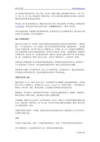 UCD 火花集                                    http://ucdchina.com/


为了形成科学的知识体系。那么当然，是先有了动物、植物、微生物的具体存在，才有了界、
门、纲、目、科、属、种这样的 生物分类法。为什么要分那么细致那么多层级？是因为生
物届的复杂性要求分的这么细致。

所以我一直以来支持的观点是，根据内容去进行分类，和信息架构。所以我也十分推崇使用
卡片分类法，既是定量分析也是定性分析。在有条件的情况下，推荐大家尝试。

回到开始的话题，如果我们考虑导航的时候，仅考虑其交互方式和视觉形式，那么很有可能
反作用于信息架构。比如下面的例子。

Tab 式导航的例子

我们为什么要用 Tab 式导航？是因为它能比较好的表现出分类以及分类的结构（一般是两
级）。并不是因为有了 Tab 式导航，所以人们才把分类分为两级。最初的时候，一定是因
为先有了两级分类，设计师才设计出了精妙的 Tab 式导航。而 Tab 式导航的大规模使用，
也在反面的影响大部分信息架构的设计。简单的几项内容，本可以一级逻辑表明，却被套用
了两级分类，理由是 Tab 式导航比较好看。就好比人们总是习惯于用四个汉字作为导航文
案一样。比如蛮好用“新闻”两字可以的，非得用“新闻热点”。这道理是一样的。

导航的交互和视觉设计不应该影响信息架构的设计。鱼眼菜单真的那么好用么？如果原本一
个下拉菜单就十个菜单项，你会选择用鱼眼菜单吗？或者又是仅仅因为它很酷。

仍然是那个问题，什么样的内容，决定了什么样的导航。尤其要注意下，我这里说的内容，
不仅包括文本资料的分类，也包括功能型网站的用户任务和目标。

导航不仅仅是 Tab

我们看到在 Office 2007 系列产品中，原来的菜单已经被板砖儿样的按钮所取代。这些被
称为 Ribbon 的板砖儿，或者称之为 Context Navigation（情景式导航），是对类似交互
操作的一种分类。显然，情景式导航，已经超越了简单的针对内容的分类。

搜索框是一种导航吗？这样说似乎有些牵强。但是在信息检索系统中，搜索框、过滤器等，
确实是起到了导航作用的。或者我们可以称之为辅助导航。

归本溯源，导航为什么会存在？在所有的系统、应用中，都是为了让使用者能够高效的完成
任务、达成目标。这样的话，从广义上讲，引导用户快速完成任务的链接、按钮，都可以作
为大导航系统的一部分。

可能很多朋友有这样一个问题：导航设计是否要考虑商业目标？我觉得这与上文并不冲突。
具体的可留待讨论。

小结

不要为了导航而导航，前面一个导航是指表现形式，后面一个导航是指实际的导航系统。

对于导航的设计，信息架构比交互方式、视觉形式更加的重要。

                                                 小狐狸 整理
 