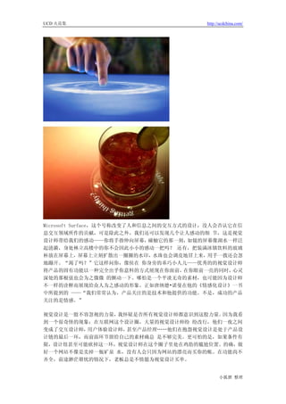 UCD 火花集                                http://ucdchina.com/




Microsoft Surface，这个号称改变了人和信息之间的交互方式的设计，没人会否认它在信
息交互领域所作的贡献，可是除此之外，我们还可以发现几个让人感动的细 节，这是视觉
设计师带给我们的感动——你将手指伸向屏幕，        碰触它的那一刻，如镜的屏幕像湖水一样泛
起涟漪，身处林立高楼中的你不会因此小小的感动一把吗？ 还有，把装满冰镇饮料的玻璃
杯放在屏幕上，屏幕上立刻扩散出一圈圈的水印，水珠也会调皮地冒上来，用手一拨还会忽
地蹦开。“渴了吗？”它这样问你，像侯在 你身旁的乖巧小人儿——优秀的的视觉设计师
将产品的固有功能以一种完全出乎你意料的方式展现在你面前，        在你眼前一亮的同时，心灵
深处的那根弦也会为之微微 的颤动一下。哪怕是一个平淡无奇的素材，也可能因为设计师
不一样的诠释而展现给众人为之感动的形象。正如唐纳德•诺曼在他的《情感化设计》一书
中所提到的 ——“我们常常认为，产品关注的是技术和他提供的功能。不是，成功的产品
关注的是情感。”

视觉设计是一股不容忽视的力量，我怀疑是否所有视觉设计师都意识到这股力量。因为我看
到一个很奇怪的现象：在互联网这个设计圈，大量的视觉设计师纷 纷改行，他们一夜之间
变成了交互设计师，用户体验设计师，甚至产品经理……他们在抱怨视觉设计是处于产品设
计链的最后一环，而前面环节留给自己的素材确总 是不够完美。更可怕的是，如果条件有
限，设计组甚至可能砍掉这一环，视觉设计师在这个圈子里处在鸡肋的尴尬位置。的确，做
好一个网站不像是卖掉一瓶矿泉 水，没有人会只因为网站的漂亮而买你的帐。在功能尚不
齐全，前途渺茫堪忧的情况下，老板总是不情愿为视觉设计买单。


                                             小狐狸 整理
 