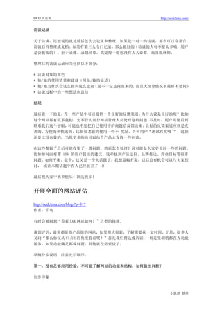 UCD 火花集                             http://ucdchina.com/


访谈记录

关于访谈，还想说的就是最后怎么去记录和整理。如果是一对一的访谈，那么可以靠录音，
访谈后再整理成文档。如果有第三人专门记录，那么挺好的（访谈的人可不要太多哦，用户
是会紧张的）。至于录像、录制屏幕，我觉得一般也没有太大必要，而且挺麻烦。

整理后的访谈记录应当包括以下部分：

*   访谈对象的角色
*   他/她的使用情景和建议（用他/她的原话）
*   他/她为什么会这么做和这么建议（这不一定是问出来的，而且大部分情况下最好不要问）
*   访谈过程中的一些想法和总结

结尾

最后提一下的是，在一些产品中可以提供一个良好的反馈渠道。为什么说是良好的呢？比如
每个网站都有联系我们，先不管大部分网站管理人员处理这些问题 不及时，用户即使看到
联系我们这个字眼，可能也不想把自己使用中的问题给反馈出来。良好的反馈渠道应该是友
善的、方便的和快速的，比如很老套的使用一些小 奖励，告诉用户“测试有奖哦~”，这招
还是比较有效的，当然更多的也可以结合产品去发挥一些创意。

在这些都做了之后可能收集了一堆问题，然后怎么处理？这可能是大家更关注一些的问题，
比如如何面对那 10% 的用户提出的建议。这牵扯到产品定位、品牌传达、商业目标等很多
问题，如何平衡、取舍，这又是一个大话题了。我想篇幅有限，以后总有机会可以与大家探
讨， 或许本期话题中有人已经展开了 :D

最后祝大家中秋节快乐！国庆快乐！


开展全面的网站评估 

http://ucdchina.com/blog/?p=317
作者：千鸟

有时会被问到“看看 XXX 网站如何？”之类的问题。

谈到评估，通常都是指产品级的网站，如果模式很新，了解需要花一定时间。于是，很多人
又问“那么你仅从 UI/UE 的角度看看呢？”首先我们得达成共识，一切花里胡哨都在为功能
服务，如果功能满足都成问题，其他就没必要谈了。

举例分步说明，注意先后顺序。

第一，没有足够应用经验，不可能了解网站的功能和结构，如何做出判断？

初步印象



                                          小狐狸 整理
 