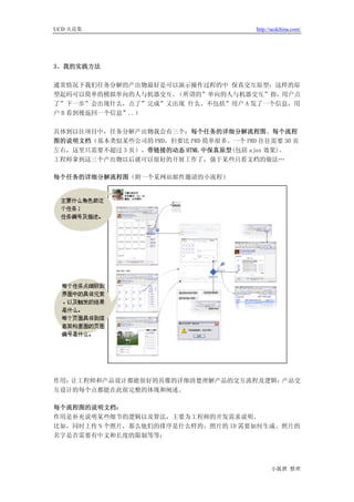 UCD 火花集                                  http://ucdchina.com/




3、我的实践方法

通常情况下我们任务分解的产出物最好是可以演示操作过程的中 保真交互原型；这样的原
型起码可以简单的模拟单向的人与机器交互。（所谓的”单向的人与机器交互”指，用户点
了”下一步”会出现什么，点了”完成”又出现 什么。不包括”用户 A 发了一个信息，用
户 B 看到後返回一个信息”..）

具体到以往项目中，任务分解产出物我会有三个：每个任务的详细分解流程图、每个流程
图的说明文档（基本类似某些公司的 PRD，但要比 PRD 简单很多。一个 PRD 往往需要 30 页
左右，这里只需要不超过 3 页）、带链接的动态 HTML 中保真原型(包括 ajax 效果)。
工程师拿到这三个产出物以后就可以很好的开展工作了，强于某些只看文档的做法…

每个任务的详细分解流程图（附一个某网站邮件邀请的小流程）




作用：让工程师和产品设计都能很好的具像的详细清楚理解产品的交互流程及逻辑；产品交
互设计的每个点都能在此很完整的体现和阐述。

每个流程图的说明文档：
作用是补充说明某些细节的逻辑以及算法，主要为工程师的开发需求说明。
比如，同时上传 N 个照片，那么他们的排序是什么样的、照片的 ID 需要如何生成、照片的
名字是否需要有中文和长度的限制等等；




                                               小狐狸 整理
 