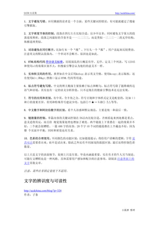 UCD 火花集                               http://ucdchina.com/


1. 文字避免写错。应付挑剔的读者是一个方面，某些关键词的错误，有可能就避过了搜索
引擎抓取。

2. 文字密度节奏的控制。段落在四行左右比较合适，宜少不宜多，同时避免文字量大的段
落连续堆积，段落之间最好的节奏不是一一二二三三，而是类似一三二三一二的无序结构，
纵横道理类似。

3. 词语避免在同行断开。比如行末一个“搜”，下行头一个“狐”，用户读起来比较费劲。
注意英文的默认段落内，一个单词不会断开，原因也是如此。

4. HTML结构代码 符合语义标准。比较混乱的大概是有序、无序、定义三个列表，写 12345
和使用ol的效果区别不大，但搜索引擎会认为他们的意义不一样。

5. 实体转义码的作用。典型如在中文后用&nbsp;表示英文空格，使用&copy;表示版权，还
有使用<和>替换<>显示 HTML 代码等用途。

6. 标点符号避免写错。中文的博大精深主要依赖于标点和断句，标点符号除了能准确传达
语气和语境，其实也有一定的语义分析价值，只不过现在的搜索引擎技术还无法实现。

7. 符号的应用和差别。有中英、全半角之分，符号呈现和字体样式定义是配套的，比如（）
和()的效果差异。常用和特殊符号建议少用，包括○↑★→⒌Ⅶ○『△等等。

8. 中文数字和阿拉伯数字的区别。看个人语感和默认规范，主要是统一和前后一致。

9. 链接量的控制。单篇内容的关键词控制在 5%以内比较合适，否则看起来到处都是重点，
意义适得其反，而且给 视觉效果处理也增加了难度。两个链接上下重叠在一起的效果并不
好，三个就会很糟糕。一篇 400 字的内容，20 个字 10 个词的链接都在上半截也不好，因为
整 个页面不平衡，同时和密度也有关系。

10. 色彩的合理使用。不同颜色的功能区别，比如链接提示，得给用户清晰的逻辑，字符 是
否可点需要看出来，而不是试出来。除此之外还有不同深浅的强弱区别，最后还得控制色彩
数量。

以上只是文字的表面细节，原则上只是尽量，毕竟内涵最重要，实在有才的牛人另当别论，
可能行文糟糕也是一种风格。具体需要用户感知和配合的注意事项，请阅读 注意界面上的
文字其他文章。

注意，某些在非固定宽度下不适用。


文字的辨识度与可读性 

http://ucdchina.com/blog/?p=324
作者：子条




                                            小狐狸 整理
 