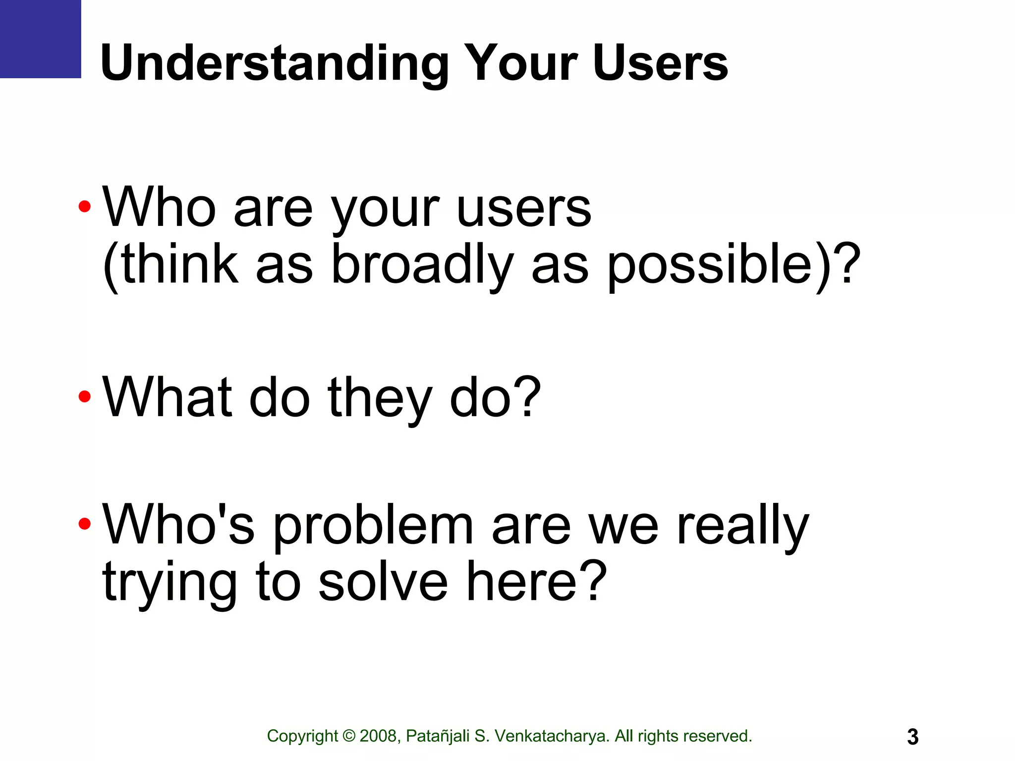Understanding Your Users Who are your users  (think as broadly as possible)? What do they do? Who's problem are we really trying to solve here?  