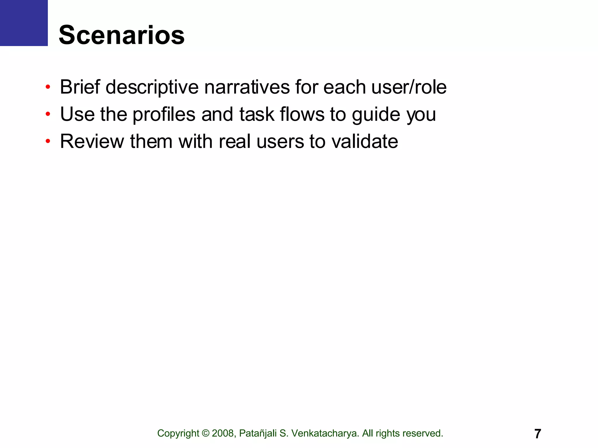 Scenarios Brief descriptive narratives for each user/role Use the profiles and task flows to guide you Review them with real users to validate 