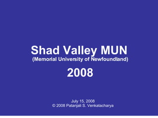 Shad Valley MUN (Memorial University of Newfoundland) 2008 July 15, 2008 © 2008 Patanjali S. Venkatacharya 
