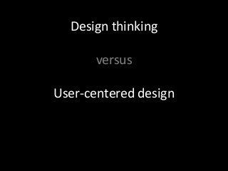 Design thinking
versus
User-centered design
 
