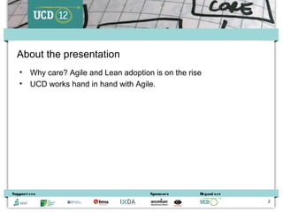 About the presentation
   •    Why care? Agile and Lean adoption is on the rise
   •    UCD works hand in hand with Agile....