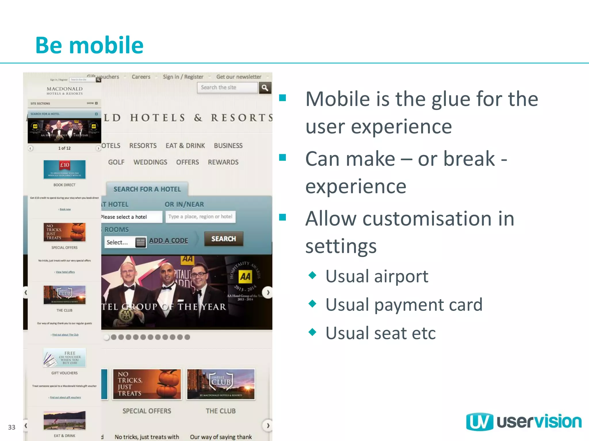 Be mobile
 Mobile is the glue for the
user experience
 Can make – or break experience
 Allow customisation in
settings
 Usual airport
 Usual payment card
 Usual seat etc

33

 