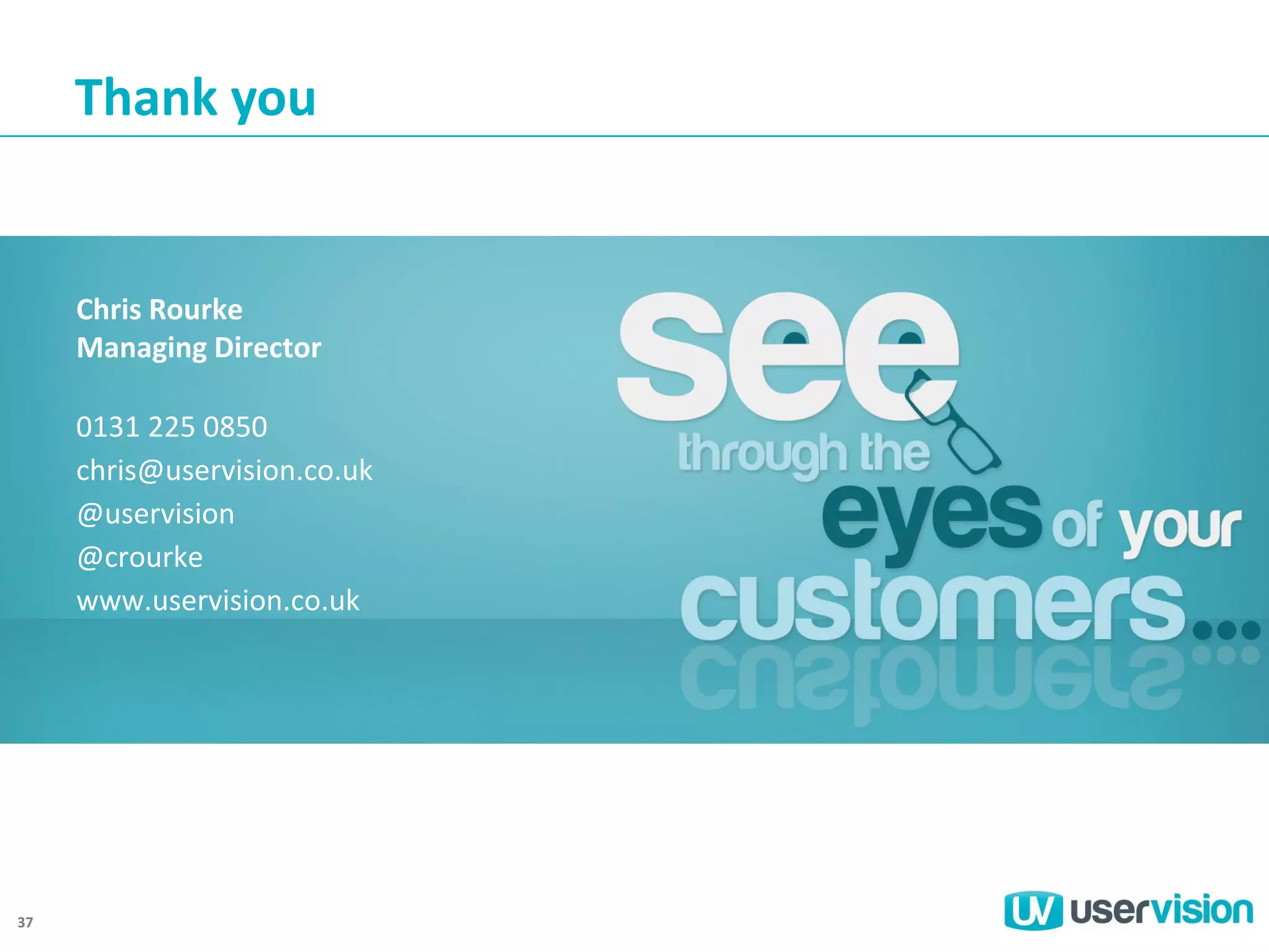 Thank you

Chris Rourke
Managing Director
0131 225 0850
chris@uservision.co.uk
@uservision
@crourke
www.uservision.co.uk

37

 