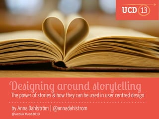 D!"#$%#%$ &r'(%) "*'r+*!,,#%$

The power of stories & how they can be used in user centred design
by Anna Dahlström | @annadahlstrom
@ucduk	
  #ucd2013	
  

 