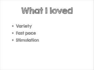 What I loved
•
•
•

Variety
Fast pace
Stimulation

 
