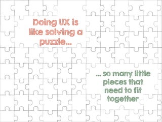 Doing UX is
like solving a
puzzle…

… so many little
pieces that
need to fit
together

 