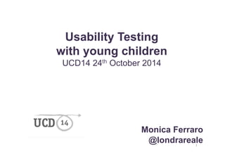 1 
Usability Testing 
with young children 
UCD14 24th October 2014 
Monica Ferraro 
@londrareale 
 