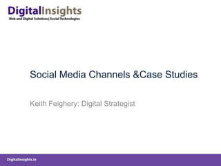 Social Media Channels & Case Studies Keith Feighery: Digital Strategist 
