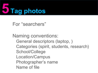 5   Tag photos For “searchers” Naming conventions: General descriptors (laptop, ) Categories (spirit, students, research)  School/College Location/Campus Photographer’s name Name of file 