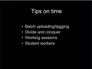 Batch uploading/tagging Divide and conquer Working sessions  Student workers Tips on time 