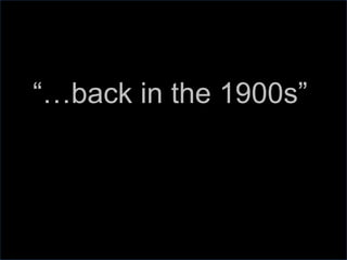 “… back in the 1900s” 