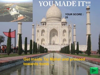YOUR SCORE :
25

Get inside Taj Mahal and proceed
towards tomb …

 