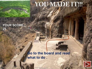 YOUR SCORE :
25

Go to the board and read
what to do .

 
