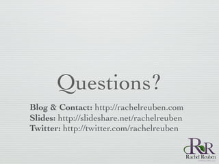 Questions?
Blog & Contact: http://rachelreuben.com
Slides: http://slideshare.net/rachelreuben
Twitter: http://twitter.com/rachelreuben
 