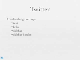 Twitter
✦ Proﬁle design settings
   ✦ text

   ✦ links
   ✦ sidebar

   ✦ sidebar border
 