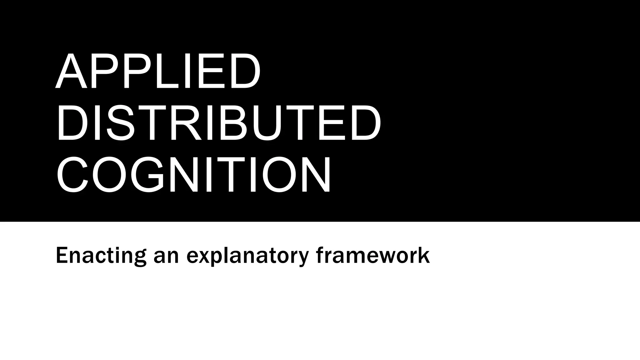 APPLIED
DISTRIBUTED
COGNITION
Enacting an explanatory framework
 