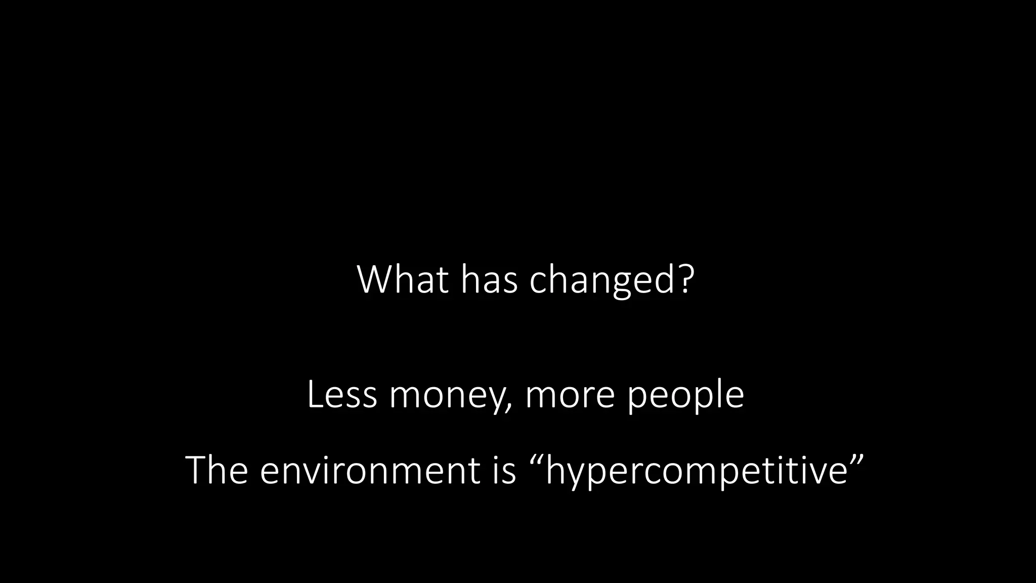 The environment is “hypercompetitive”
What has changed?
Less money, more people
 
