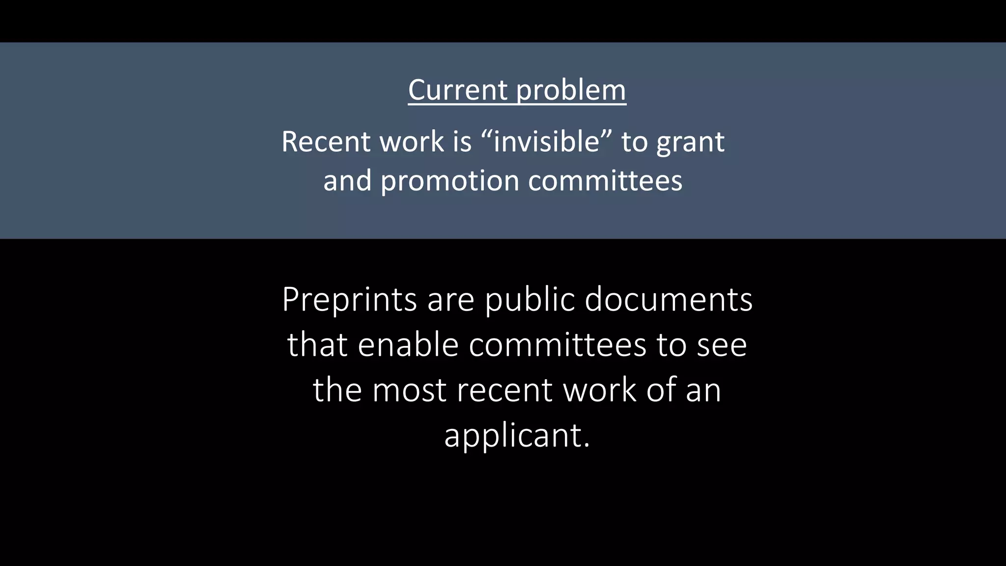 Preprints are public documents
that enable committees to see
the most recent work of an
applicant.
Recent work is “invisible” to grant
and promotion committees
Current problem
 