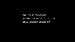 Are these structural
forces driving us to do the
best science possible?
 