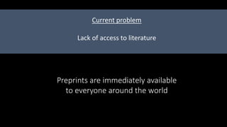 Lack of access to literature
Current problem
Preprints are immediately available
to everyone around the world
 