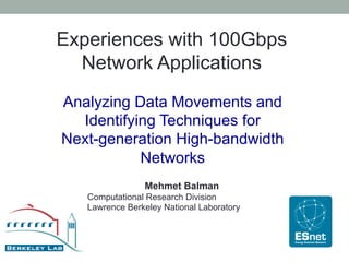 Experiences with 100Gbps
  Network Applications
Analyzing Data Movements and
  Identifying Techniques for
Next-generation High-bandwidth
           Networks
              Mehmet Balman
       Computational Research Division
     Lawrence Berkeley National Laboratory
 