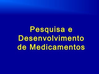 Pesquisa e
Desenvolvimento
de Medicamentos
 