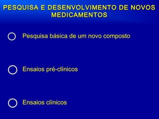 o Pesquisa básica de um novo composto
o Ensaios pré-clínicos
o Ensaios clínicos
PESQUISA E DESENVOLVIMENTO DE NOVOSPESQUISA E DESENVOLVIMENTO DE NOVOS
MEDICAMENTOSMEDICAMENTOS
 
