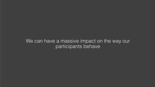 Coke, 1980s research
We can have a massive impact on the way our
participants behave
 