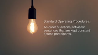 Standard Operating Procedures:
An order of actions/activities/
sentences that are kept constant
across participants.
 