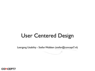 User Centered Design
Leergang Usability - Stefan Wobben (stefan@concept7.nl)
 