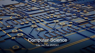 Computer Science
Law Jun Kai 2528341
 