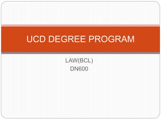 LAW(BCL)
DN600
UCD DEGREE PROGRAM
 
