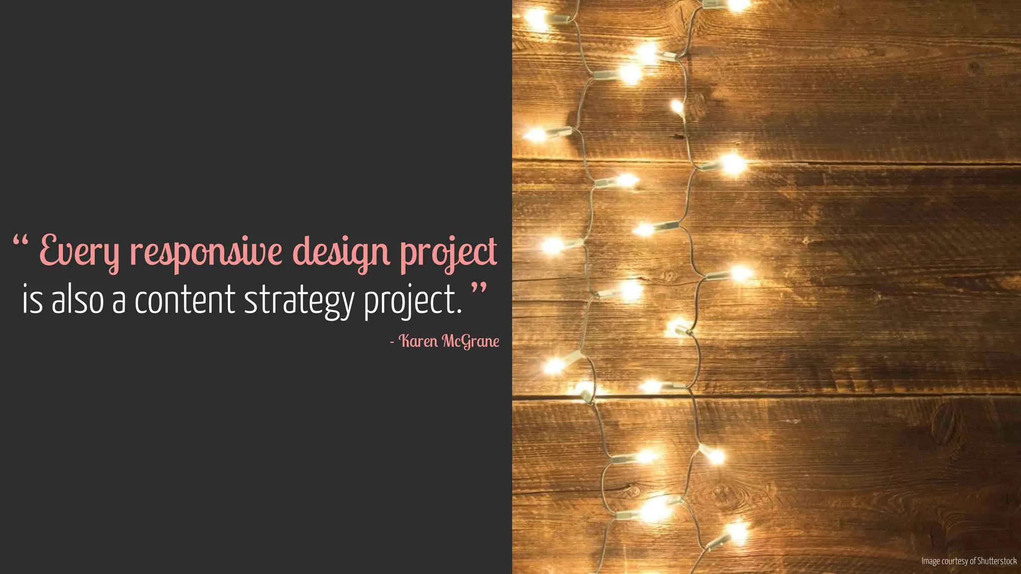 Image courtesy of Shutterstock 
“ Every responsive design project 
is also a content strategy project. ” 
- Karen McGrane 
 